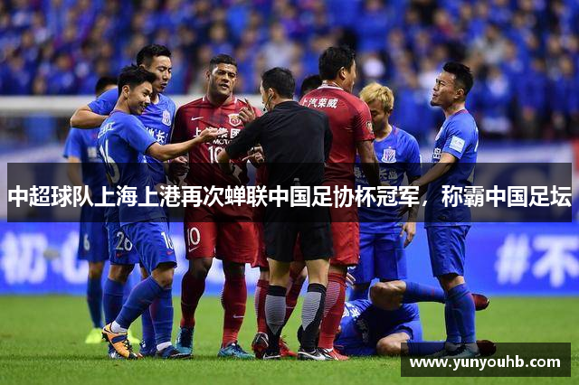 中超球队上海上港再次蝉联中国足协杯冠军，称霸中国足坛