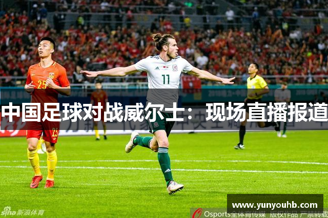 中国足球对战威尔士：现场直播报道