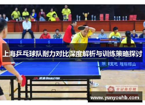上海乒乓球队耐力对比深度解析与训练策略探讨