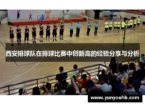西安排球队在排球比赛中创新高的经验分享与分析