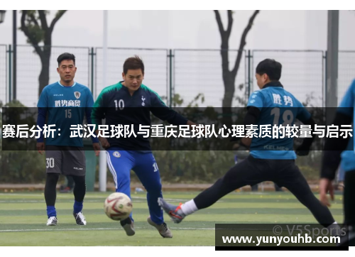 赛后分析：武汉足球队与重庆足球队心理素质的较量与启示