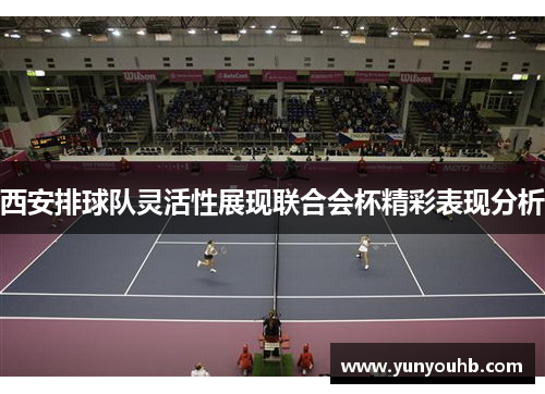 西安排球队灵活性展现联合会杯精彩表现分析