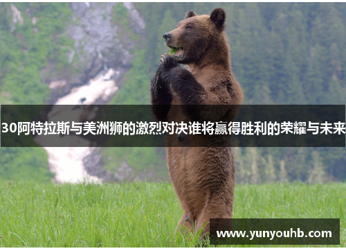 30阿特拉斯与美洲狮的激烈对决谁将赢得胜利的荣耀与未来