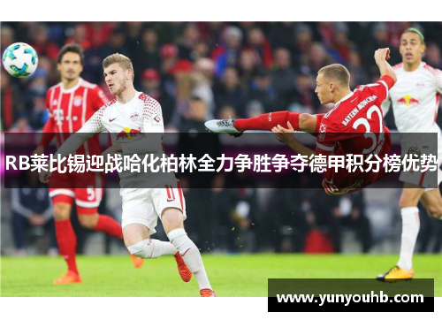 RB莱比锡迎战哈化柏林全力争胜争夺德甲积分榜优势
