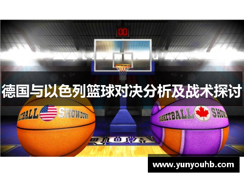 德国与以色列篮球对决分析及战术探讨