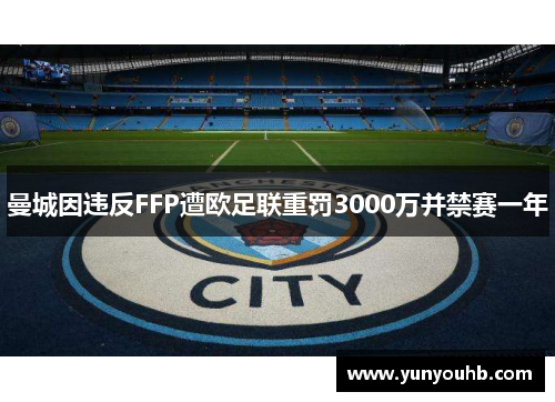 曼城因违反FFP遭欧足联重罚3000万并禁赛一年