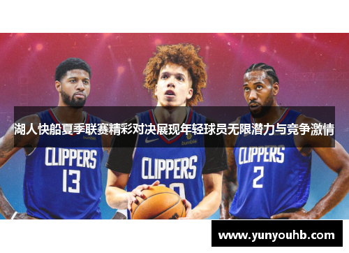湖人快船夏季联赛精彩对决展现年轻球员无限潜力与竞争激情